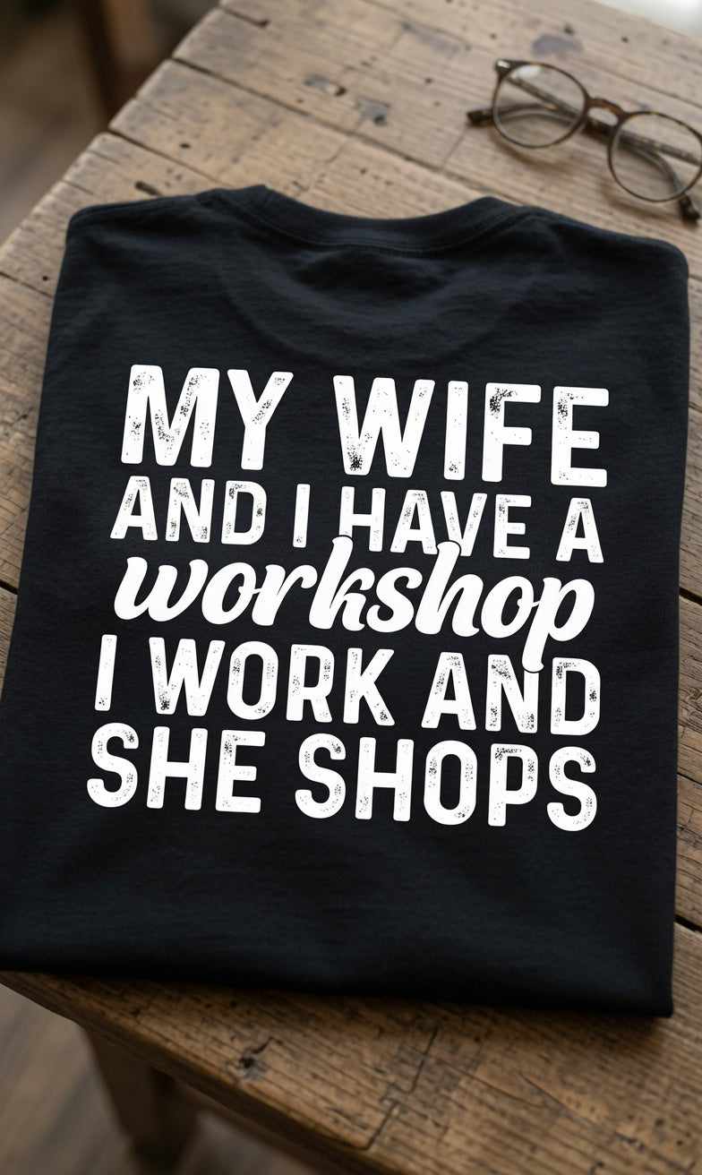 My Wife And I Have A Workshop I Work And She Shops