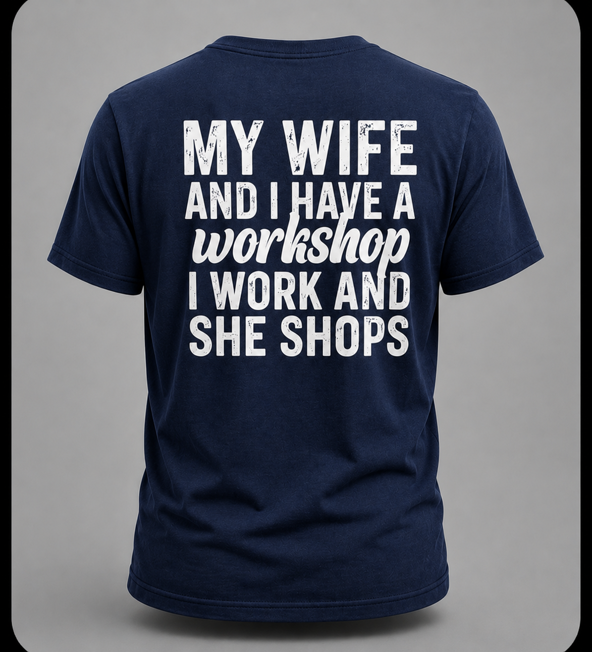 My Wife And I Have A Workshop I Work And She Shops