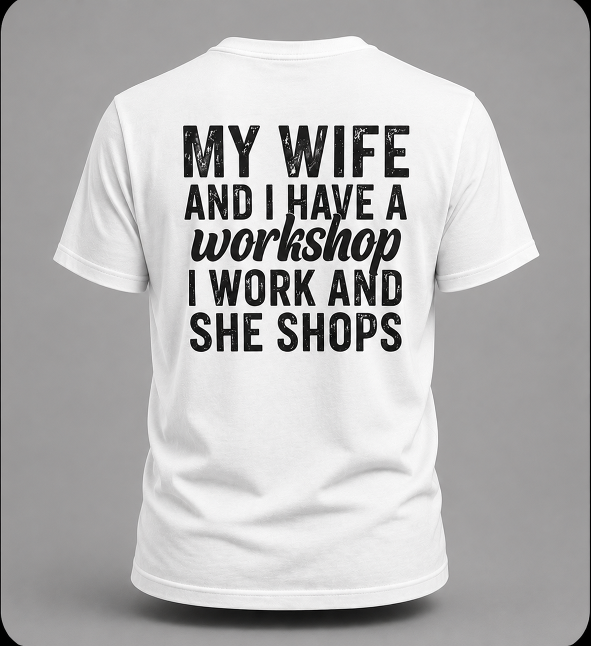 My Wife And I Have A Workshop I Work And She Shops