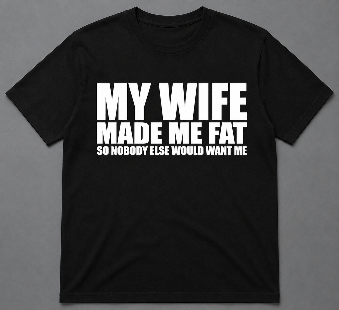 My Wife Made Me Fat - Funny Tshirt